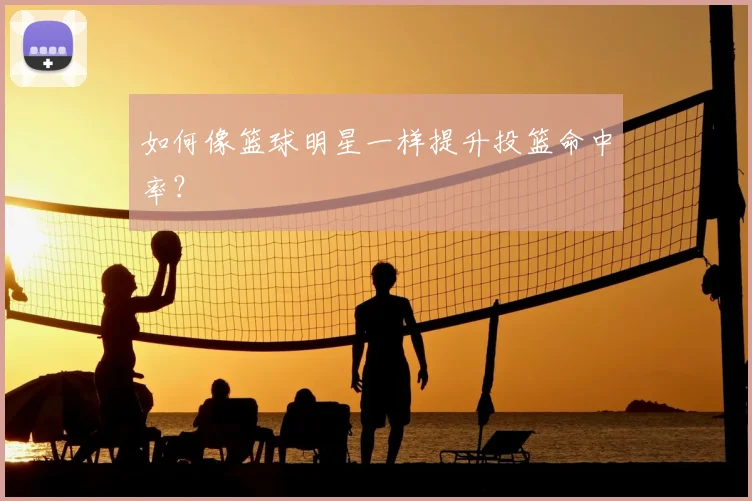 如何像篮球明星一样提升投篮命中率?