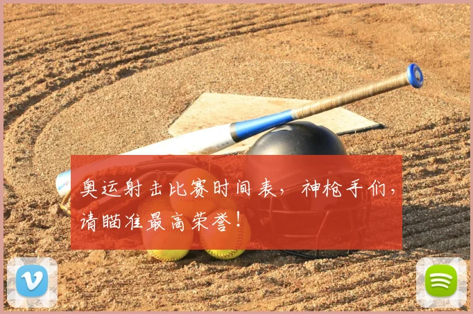 奥运射击比赛时间表，神枪手们，请瞄准最高荣誉！