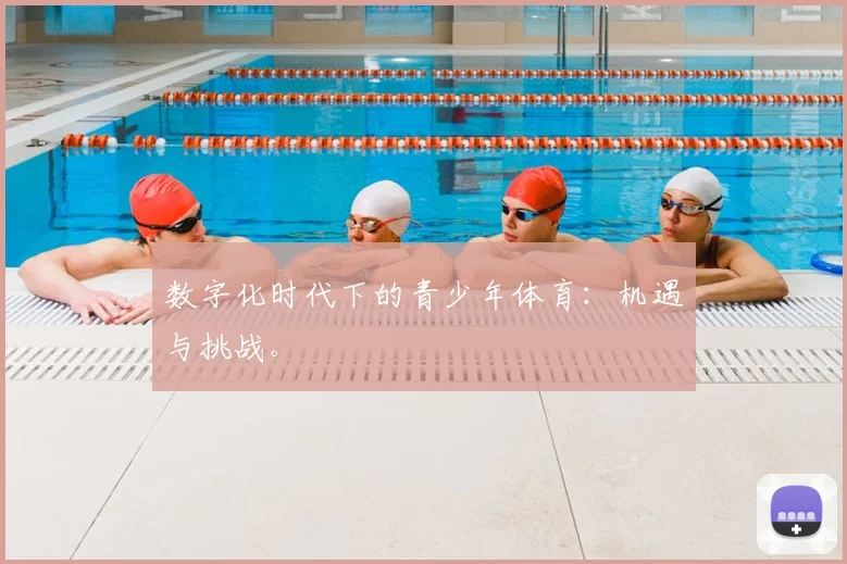 数字化时代下的青少年体育:机遇与挑战。