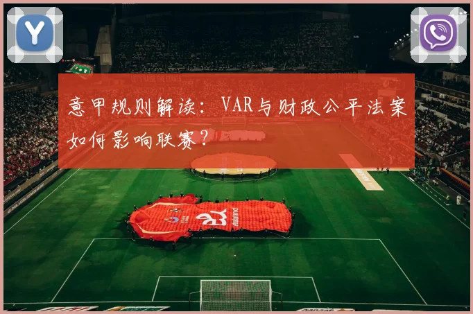 意甲规则解读：VAR与财政公平法案如何影响联赛？