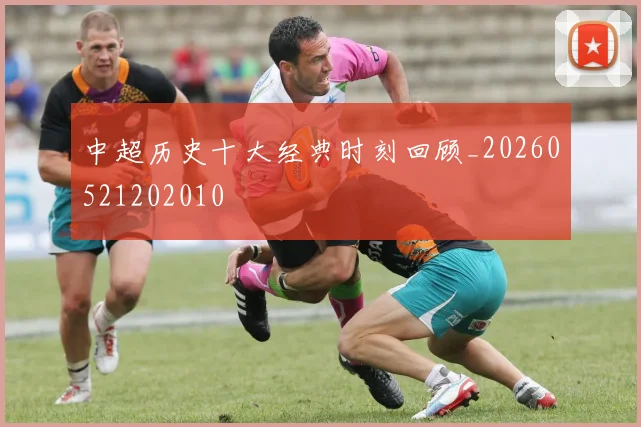 中超历史十大经典时刻回顾_20260521202010