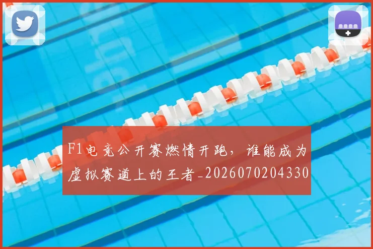 F1电竞公开赛燃情开跑，谁能成为虚拟赛道上的王者_20260702043300