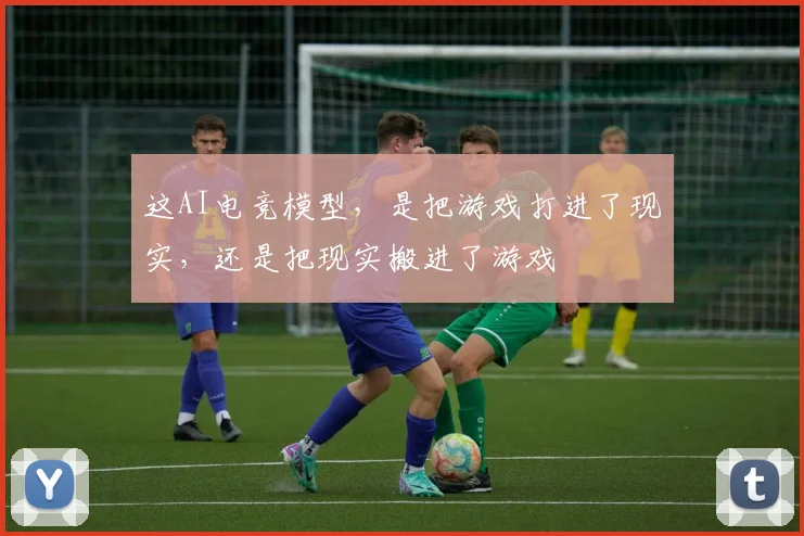 这AI电竞模型,是把游戏打进了现实,还是把现实搬进了游戏
