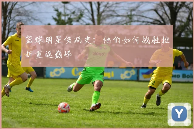 篮球明星伤病史:他们如何战胜挫折重返巅峰