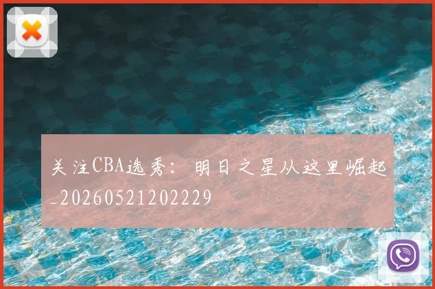 关注CBA选秀:明日之星从这里崛起_20260521202229