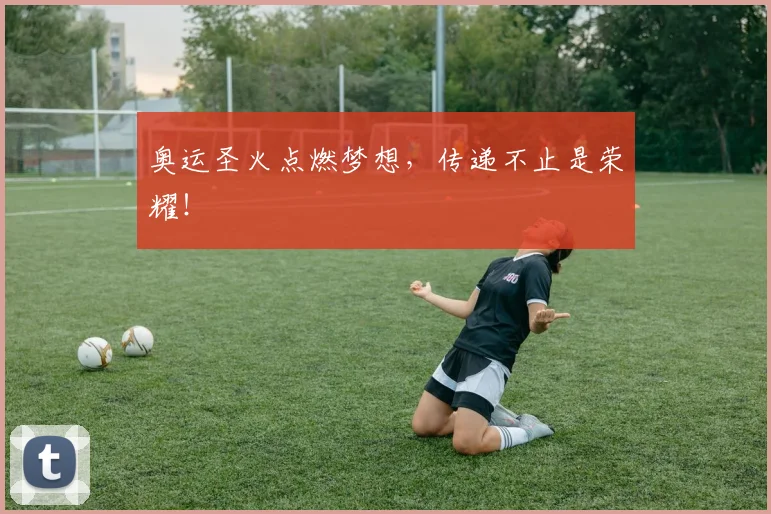 奥运圣火点燃梦想,传递不止是荣耀!