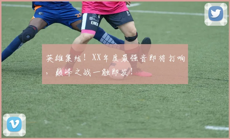 英雄集结！XX年度最强音即将打响，巅峰之战一触即发！