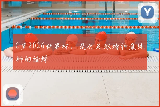 C罗2026世界杯，是对足球精神最纯粹的诠释