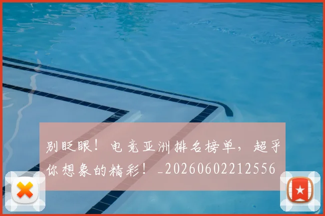别眨眼！电竞亚洲排名榜单，超乎你想象的精彩！_20260602212556