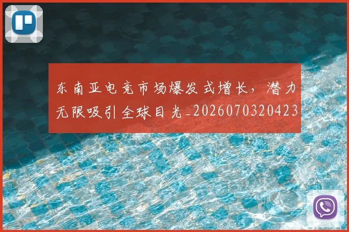 东南亚电竞市场爆发式增长，潜力无限吸引全球目光_20260703204238