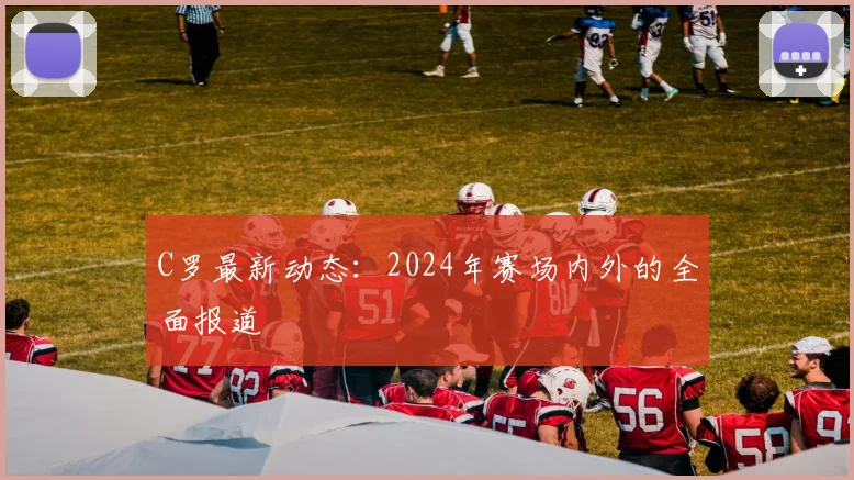 C罗最新动态:2024年赛场内外的全面报道