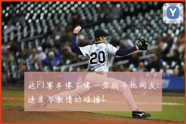 这F1赛车像不像一架战斗机网友：速度与激情的碰撞！