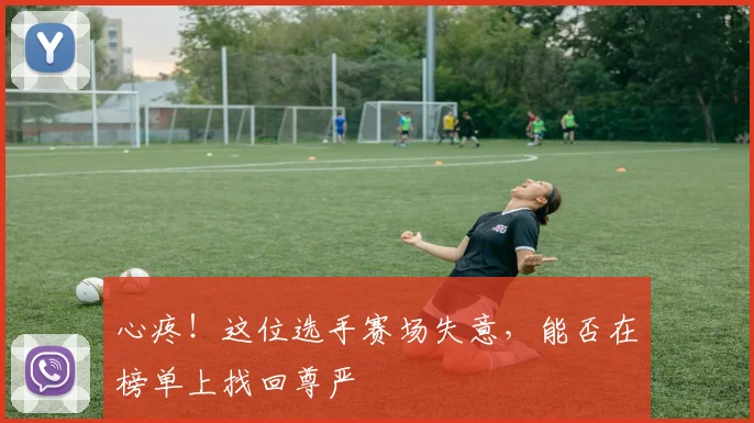 心疼!这位选手赛场失意,能否在榜单上找回尊严