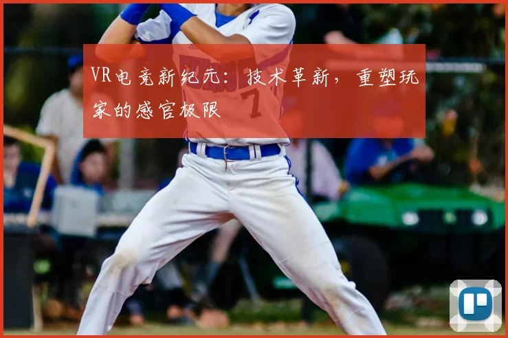 VR电竞新纪元：技术革新，重塑玩家的感官极限