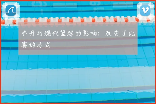 乔丹对现代篮球的影响：改变了比赛的方式