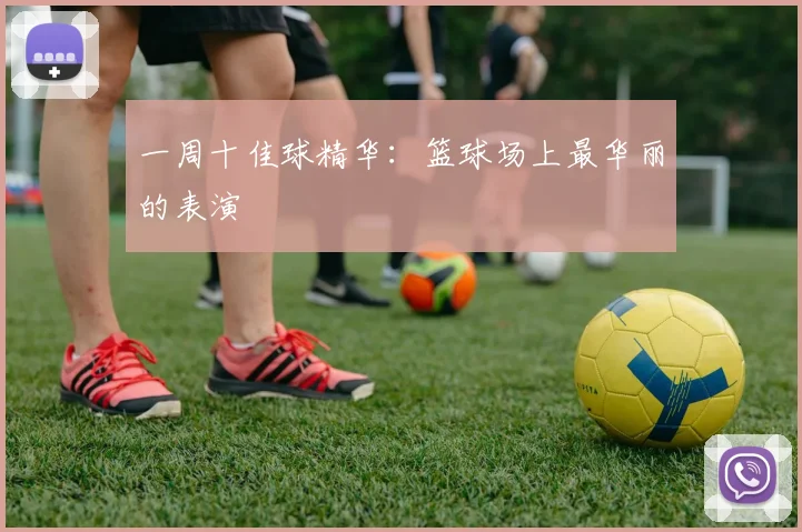一周十佳球精华:篮球场上最华丽的表演