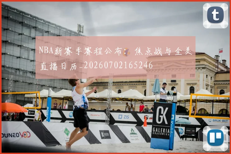 NBA新赛季赛程公布：焦点战与全美直播日历_20260702165246