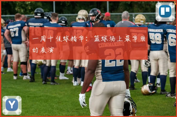 一周十佳球精华:篮球场上最华丽的表演