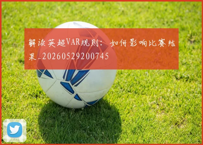 解读英超VAR规则:如何影响比赛结果_20260529200745