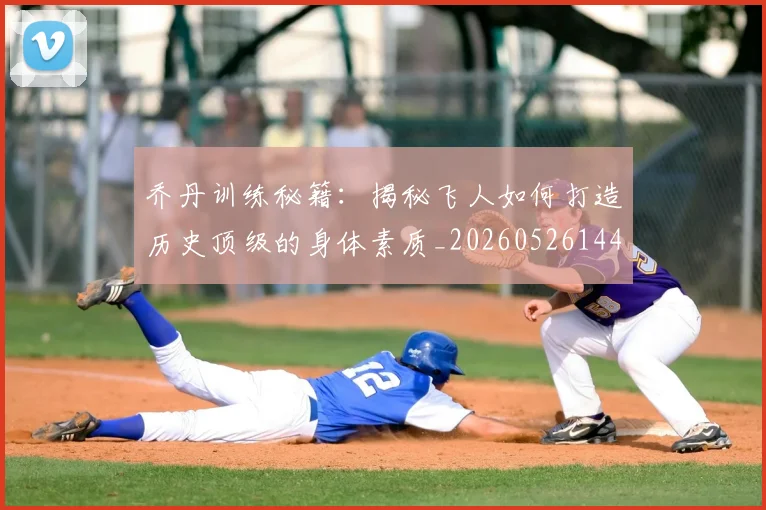 乔丹训练秘籍：揭秘飞人如何打造历史顶级的身体素质_20260526144434_20260703212732