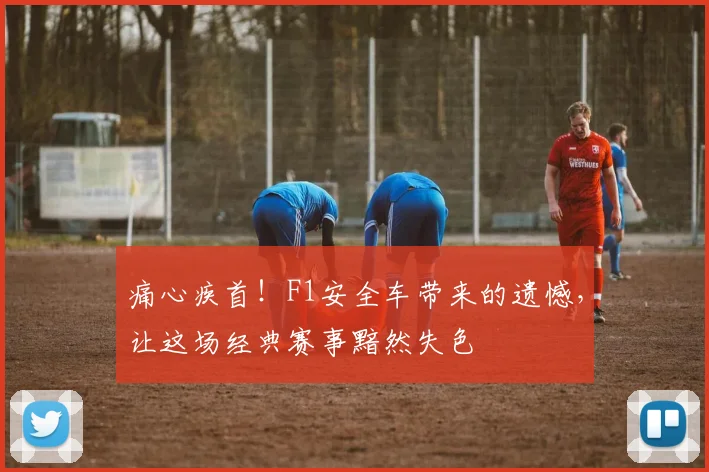 痛心疾首！F1安全车带来的遗憾，让这场经典赛事黯然失色