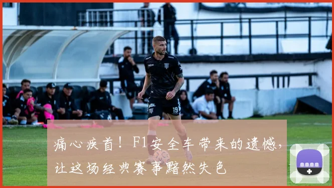 痛心疾首！F1安全车带来的遗憾，让这场经典赛事黯然失色