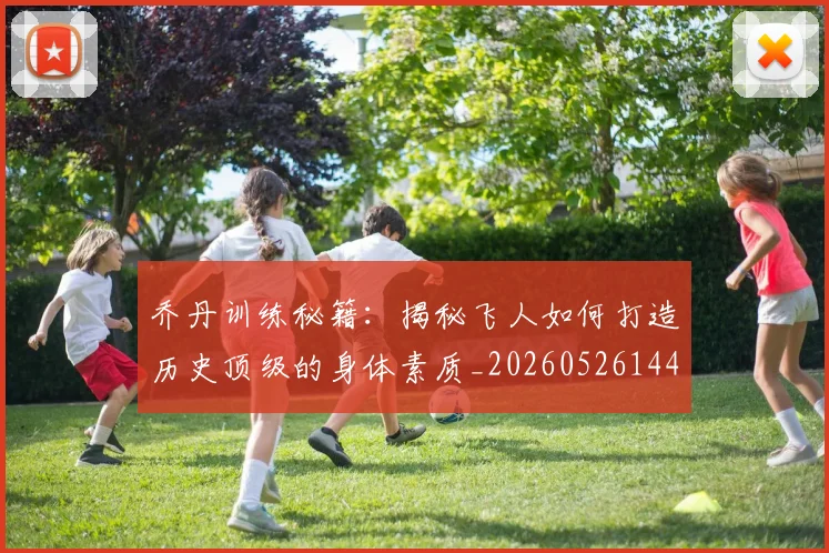 乔丹训练秘籍：揭秘飞人如何打造历史顶级的身体素质_20260526144434_20260703212732