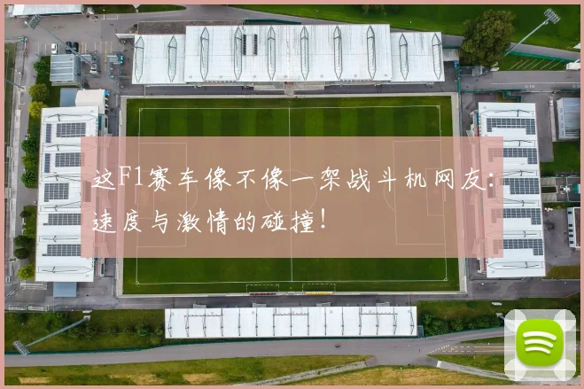 这F1赛车像不像一架战斗机网友:速度与激情的碰撞!