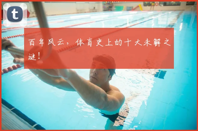 百年风云，体育史上的十大未解之谜！