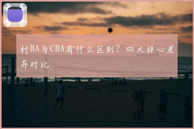 村BA与CBA有什么区别？四大核心差异对比