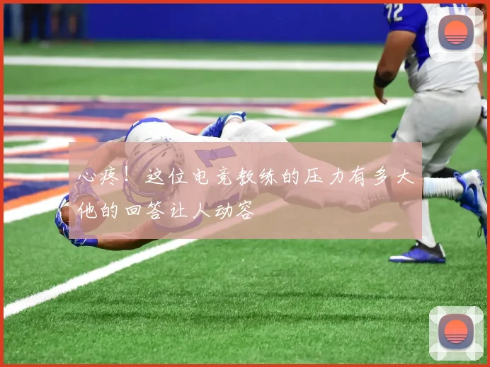 心疼！这位电竞教练的压力有多大他的回答让人动容
