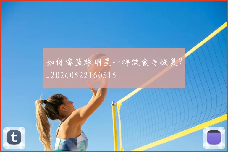 如何像篮球明星一样饮食与恢复？_20260522160515